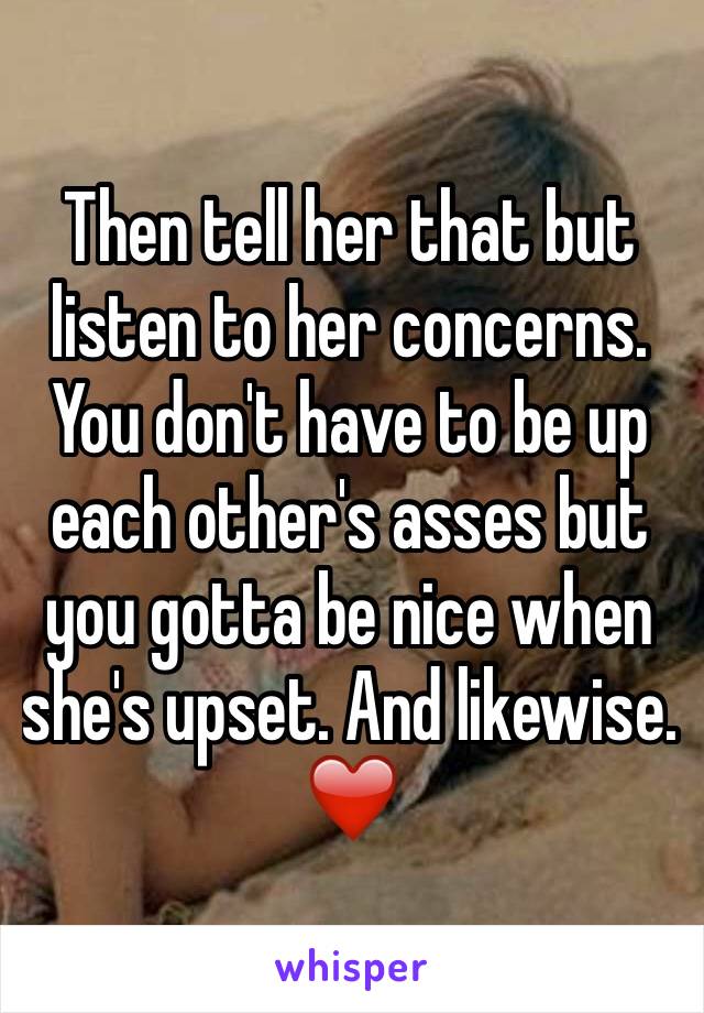 Then tell her that but listen to her concerns. You don't have to be up each other's asses but you gotta be nice when she's upset. And likewise. ❤️