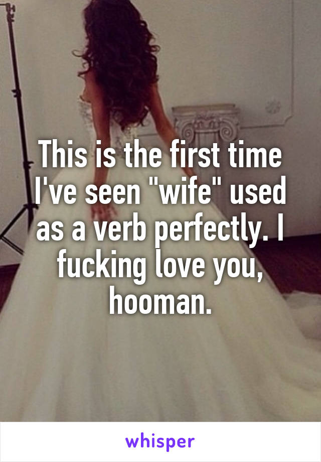 This is the first time I've seen "wife" used as a verb perfectly. I fucking love you, hooman.