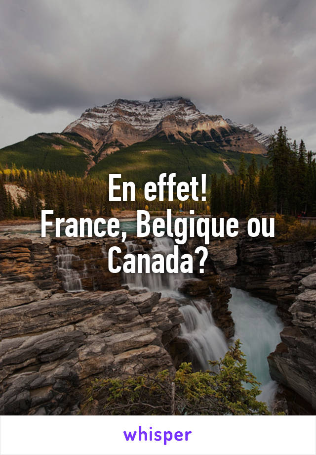 En effet!
France, Belgique ou Canada?