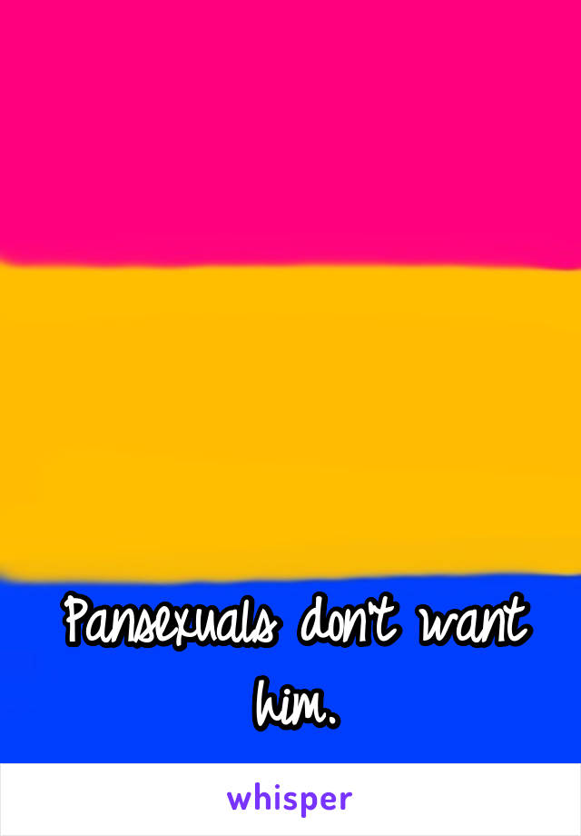 





Pansexuals don't want him.