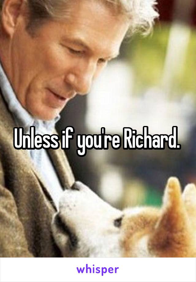 Unless if you're Richard. 