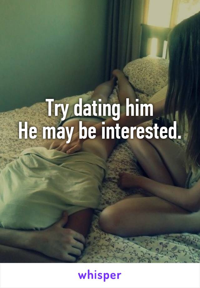 Try dating him
He may be interested. 
