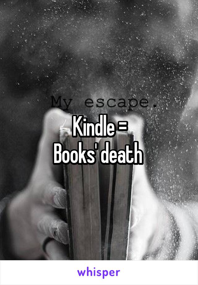 Kindle =
Books' death 