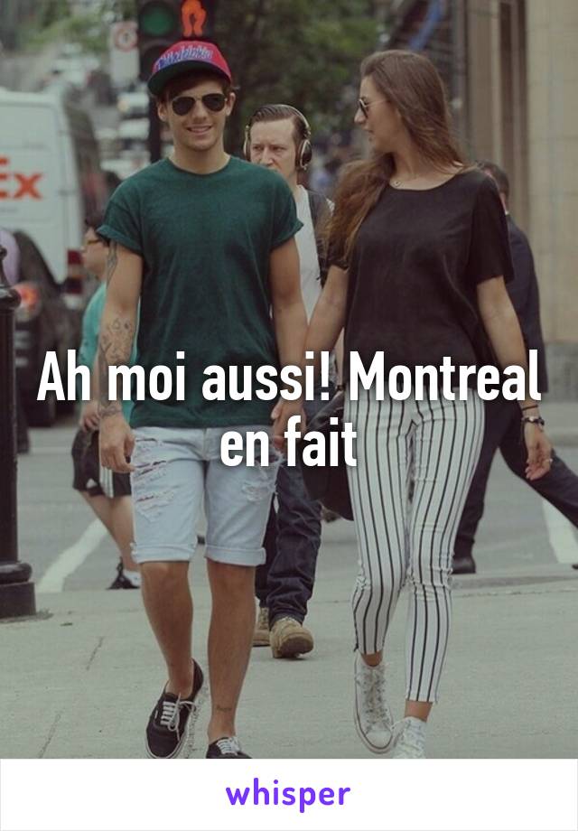 Ah moi aussi! Montreal en fait