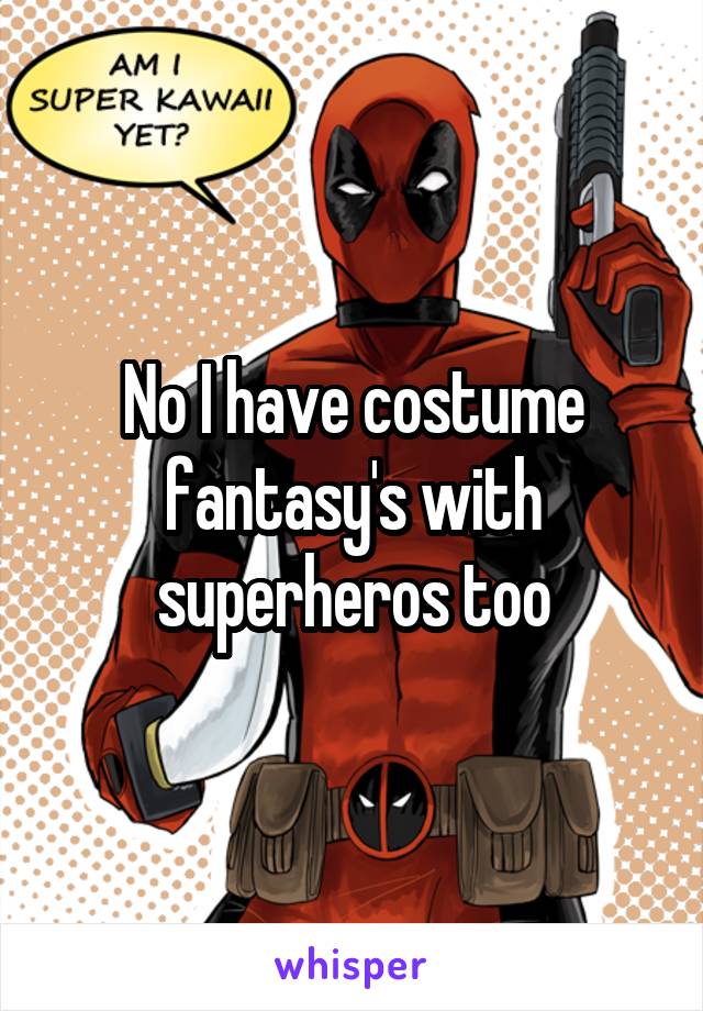 No I have costume fantasy's with superheros too