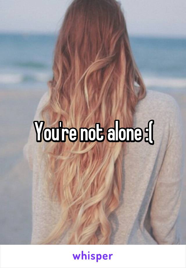 You're not alone :(