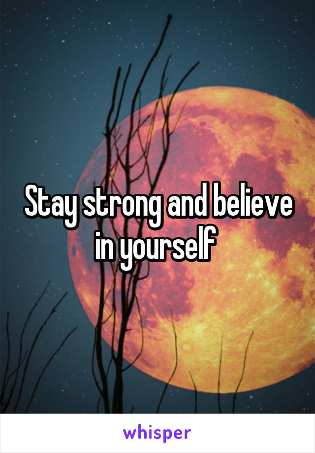 Stay strong and believe in yourself 