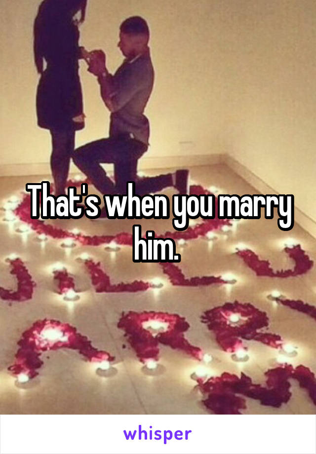 That's when you marry him. 