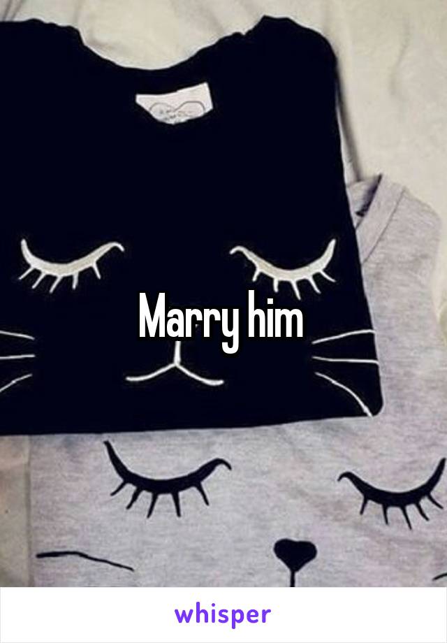 Marry him 