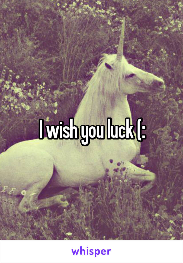 I wish you luck (: