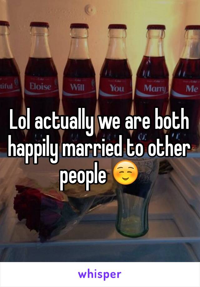 Lol actually we are both happily married to other people ☺️