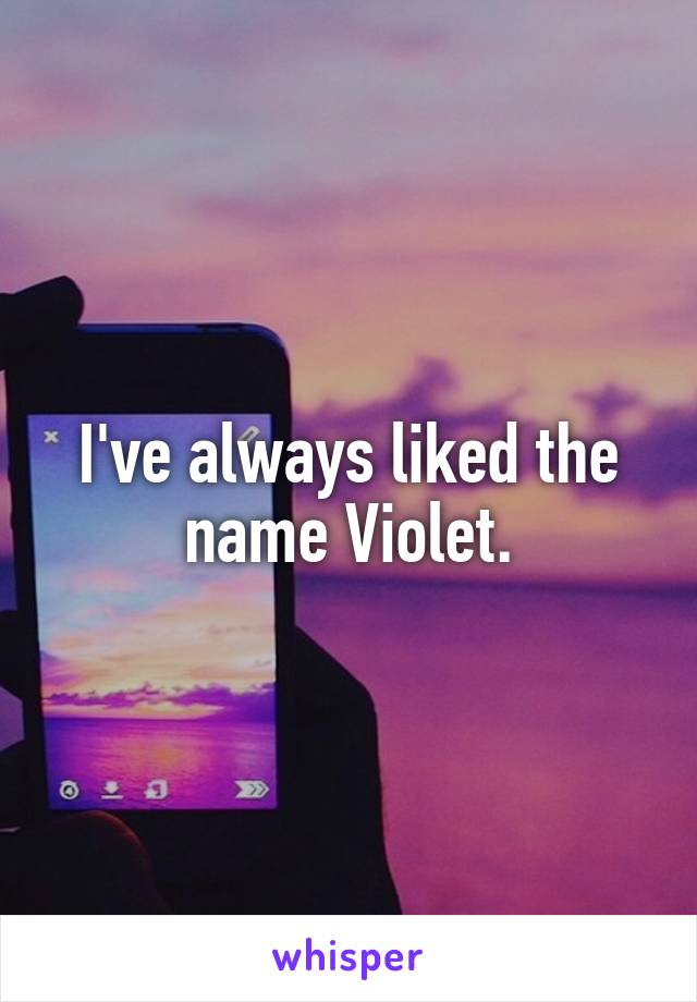 I've always liked the name Violet.