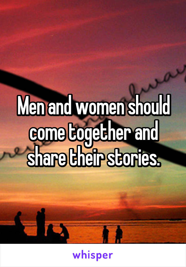 Men and women should come together and share their stories.