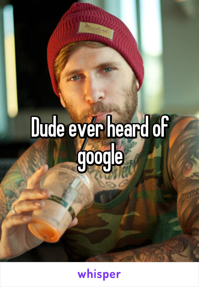 Dude ever heard of google