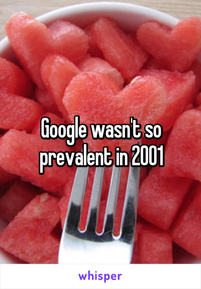 Google wasn't so prevalent in 2001