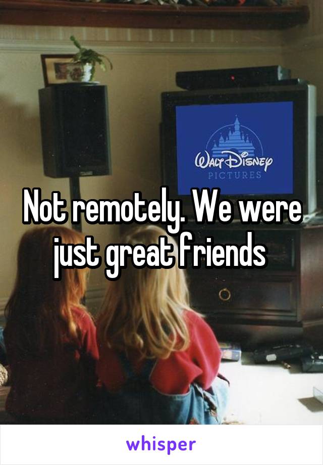 Not remotely. We were just great friends 