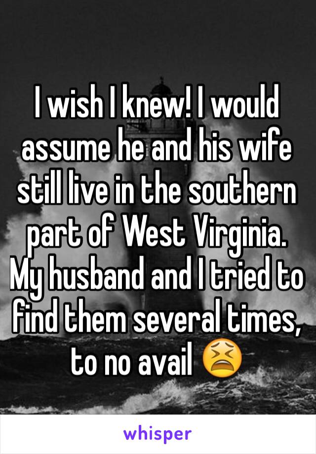 I wish I knew! I would assume he and his wife still live in the southern part of West Virginia. My husband and I tried to find them several times, to no avail 😫