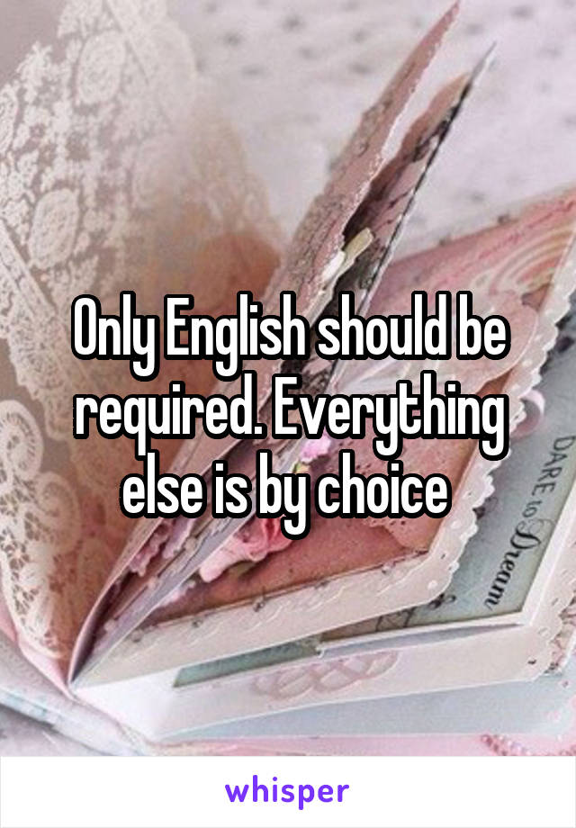 Only English should be required. Everything else is by choice 