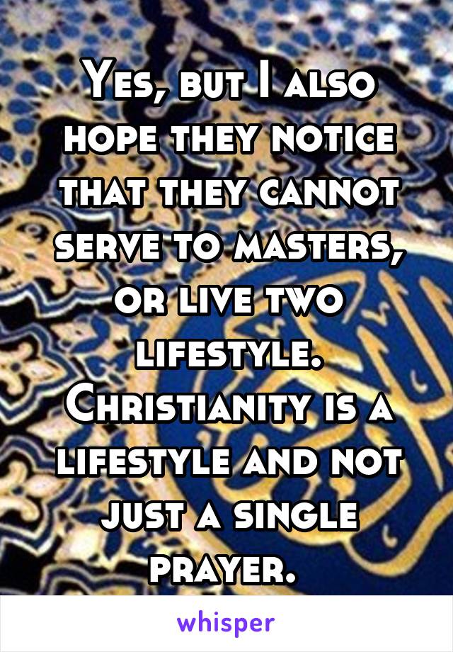 Yes, but I also hope they notice that they cannot serve to masters, or live two lifestyle. Christianity is a lifestyle and not just a single prayer. 