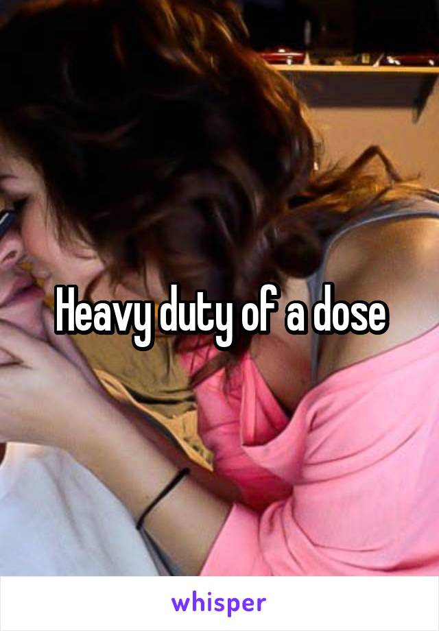 Heavy duty of a dose