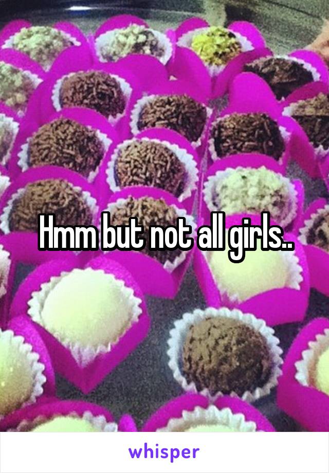 Hmm but not all girls..