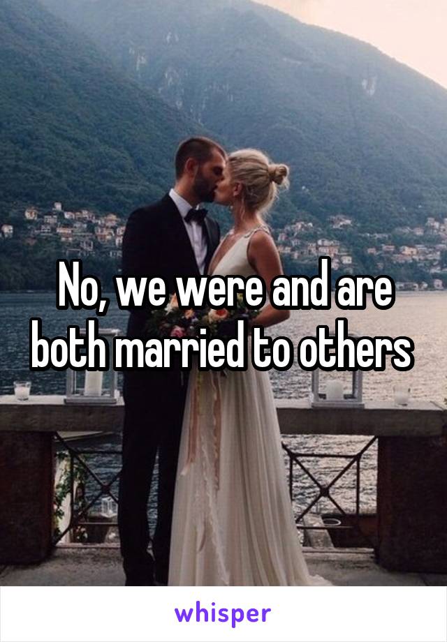 No, we were and are both married to others 