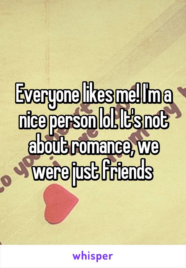 Everyone likes me! I'm a nice person lol. It's not about romance, we were just friends 