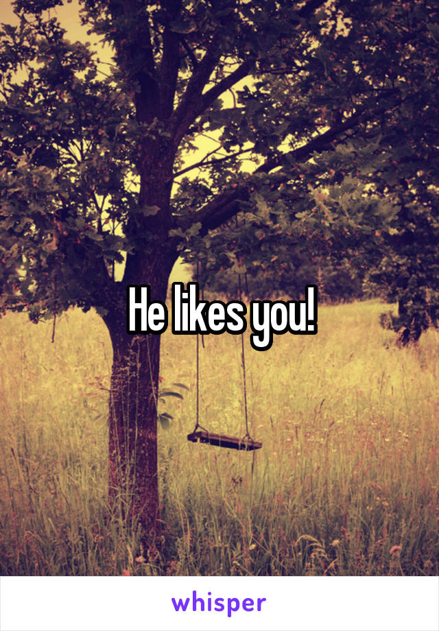 He likes you!