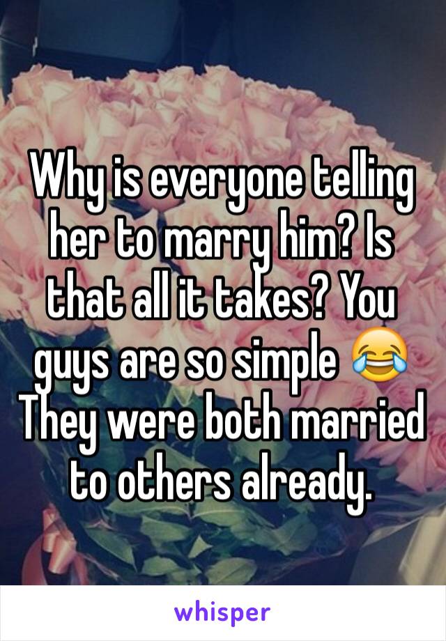 Why is everyone telling her to marry him? Is that all it takes? You guys are so simple 😂 They were both married to others already. 