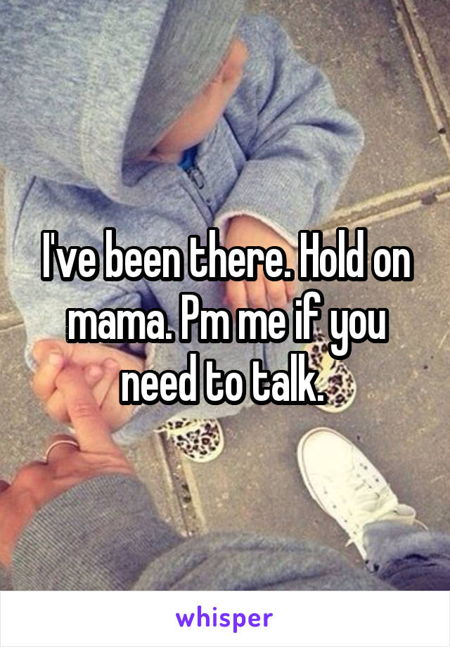 I've been there. Hold on mama. Pm me if you need to talk. 