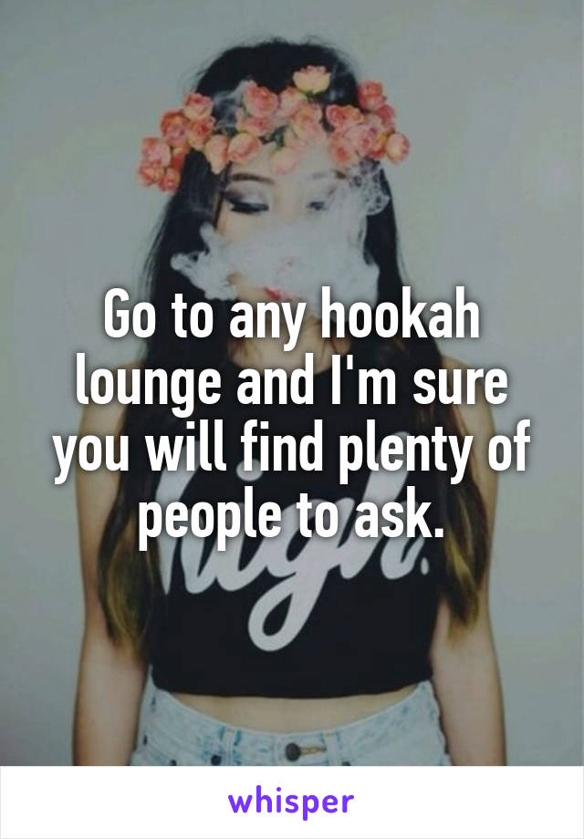 Go to any hookah lounge and I'm sure you will find plenty of people to ask.