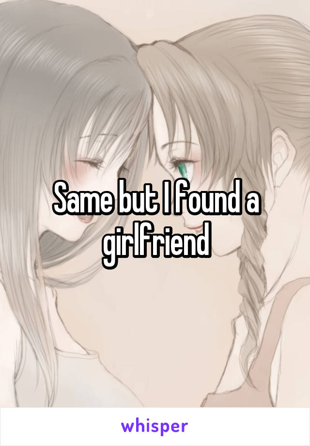 Same but I found a girlfriend