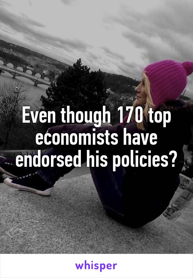 Even though 170 top economists have endorsed his policies?