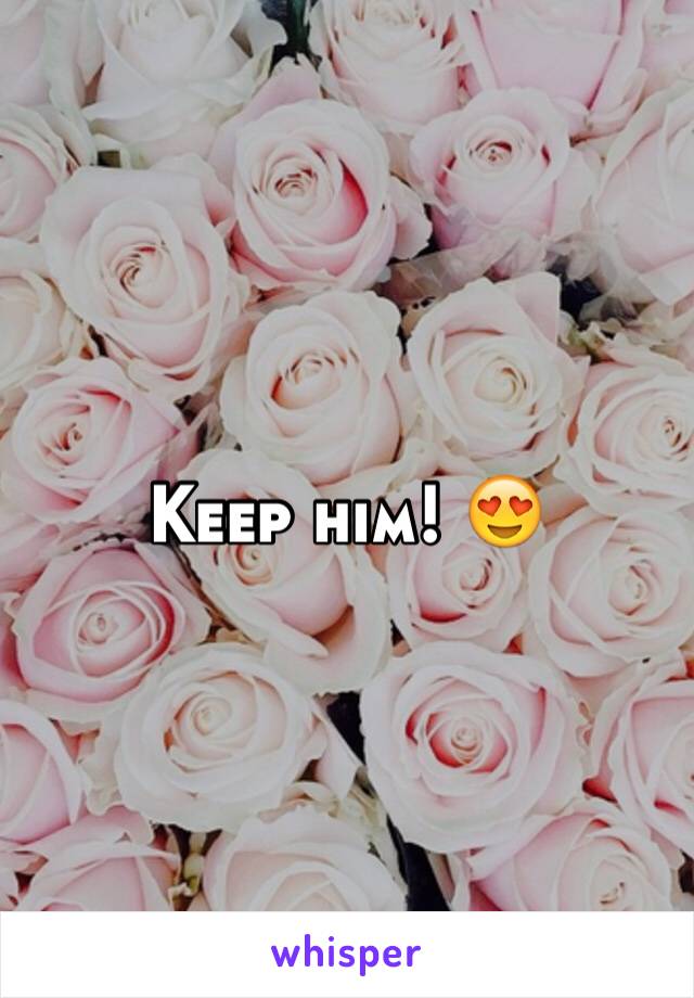 Keep him! 😍