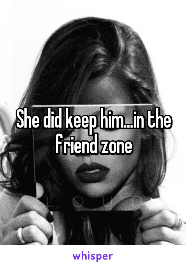 She did keep him...in the friend zone