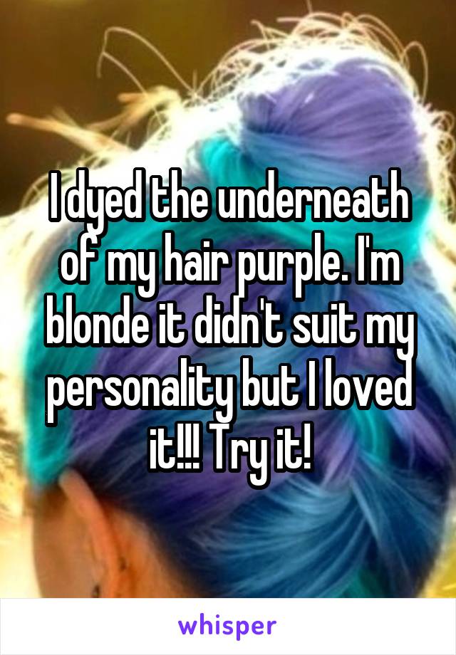 I dyed the underneath of my hair purple. I'm blonde it didn't suit my personality but I loved it!!! Try it!