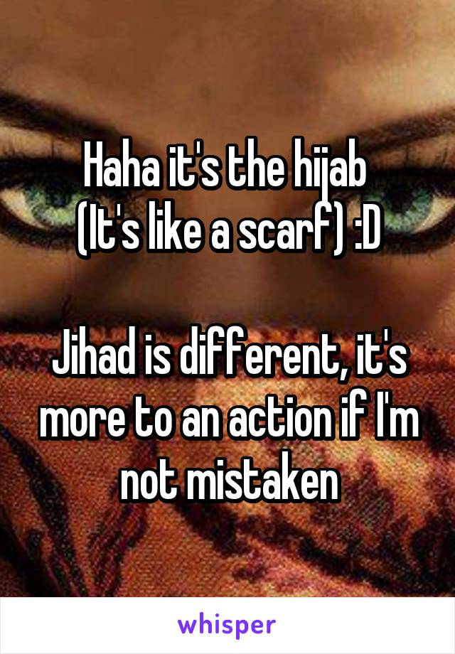 Haha it's the hijab 
(It's like a scarf) :D

Jihad is different, it's more to an action if I'm not mistaken