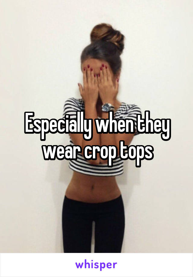 Especially when they wear crop tops