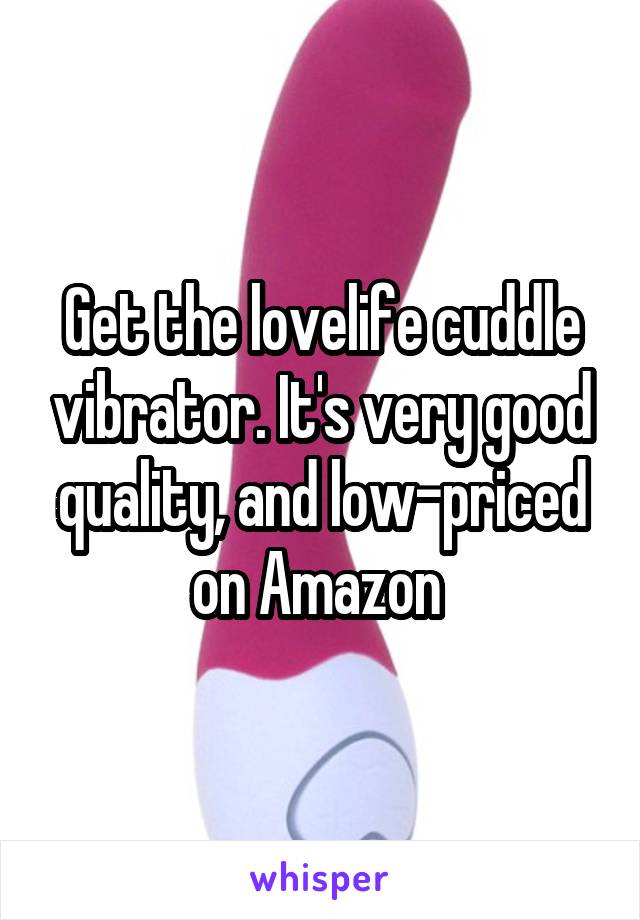 Get the lovelife cuddle vibrator. It's very good quality, and low-priced on Amazon 