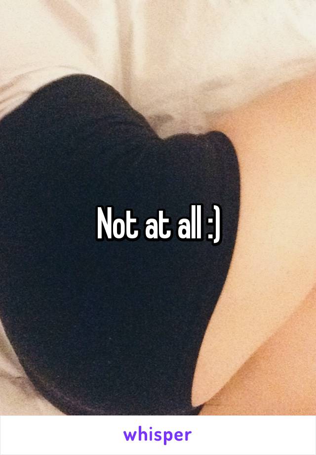 Not at all :)