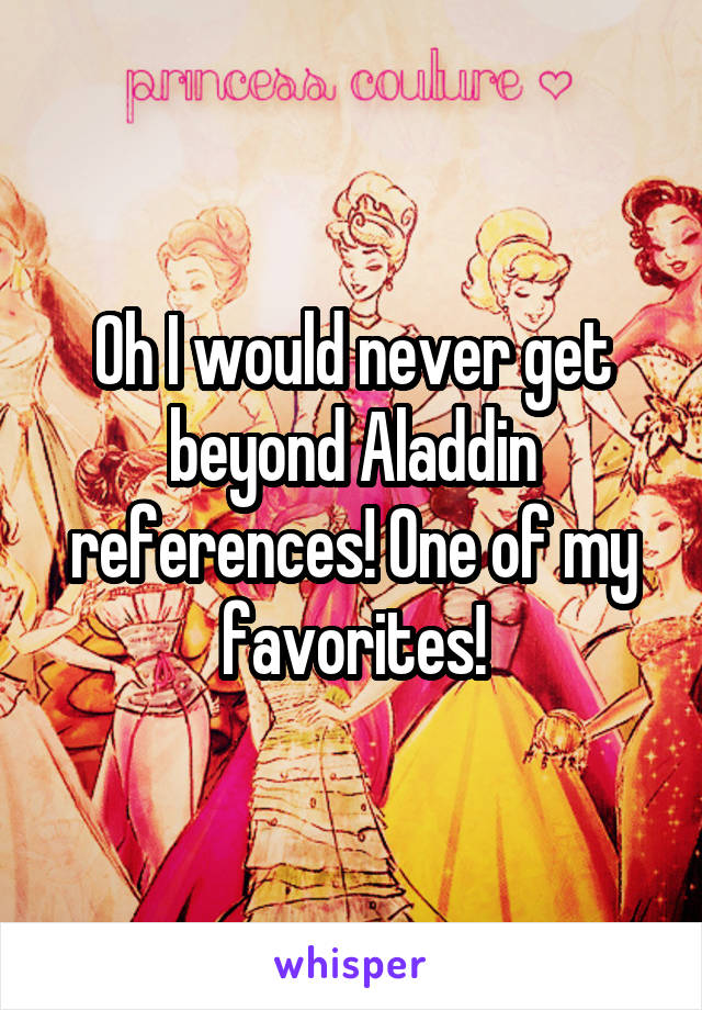 Oh I would never get beyond Aladdin references! One of my favorites!