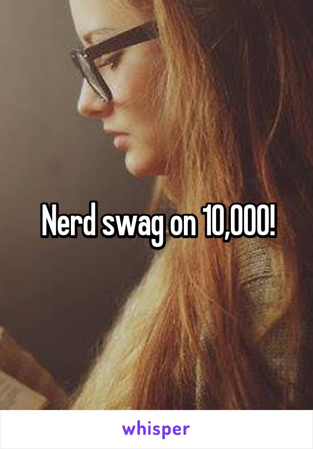 Nerd swag on 10,000!