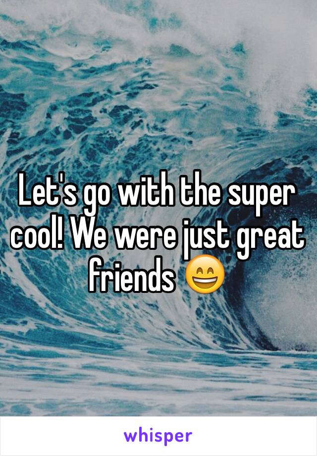 Let's go with the super cool! We were just great friends 😄