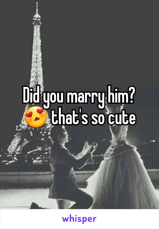 Did you marry him? 😍 that's so cute