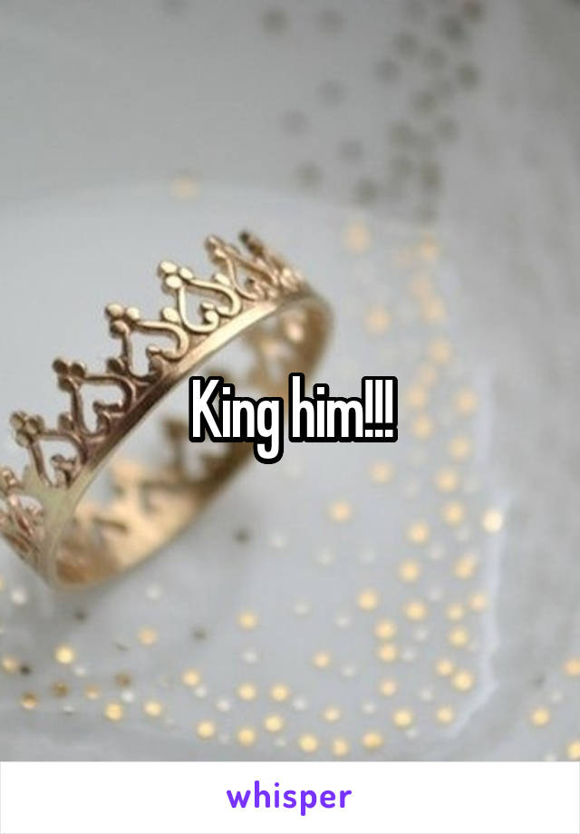 King him!!!