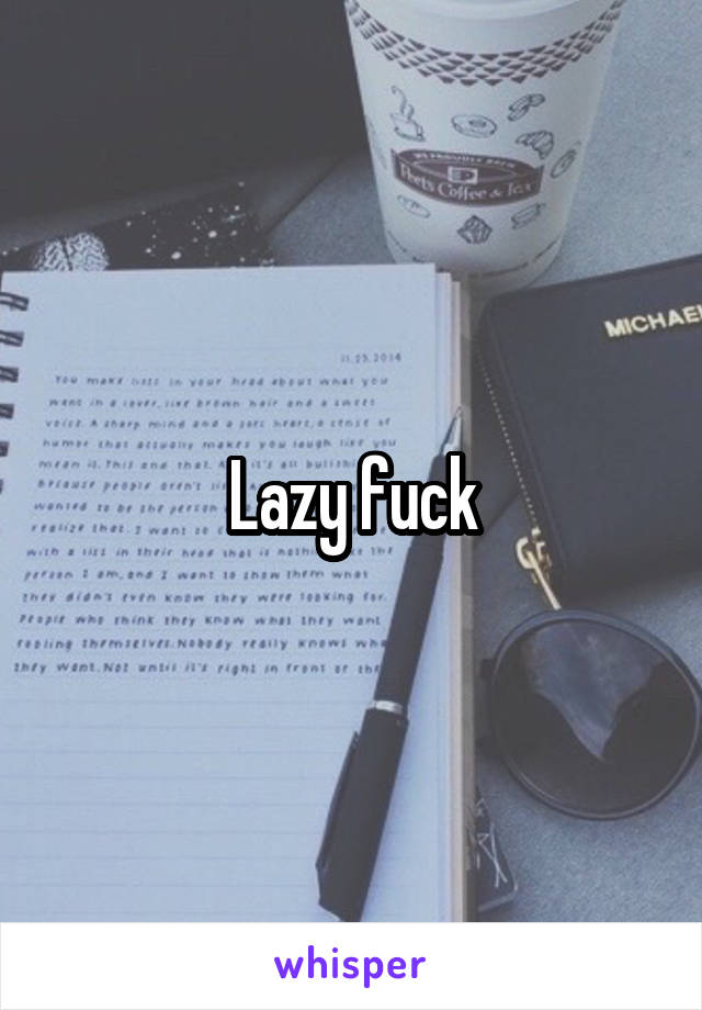 Lazy fuck