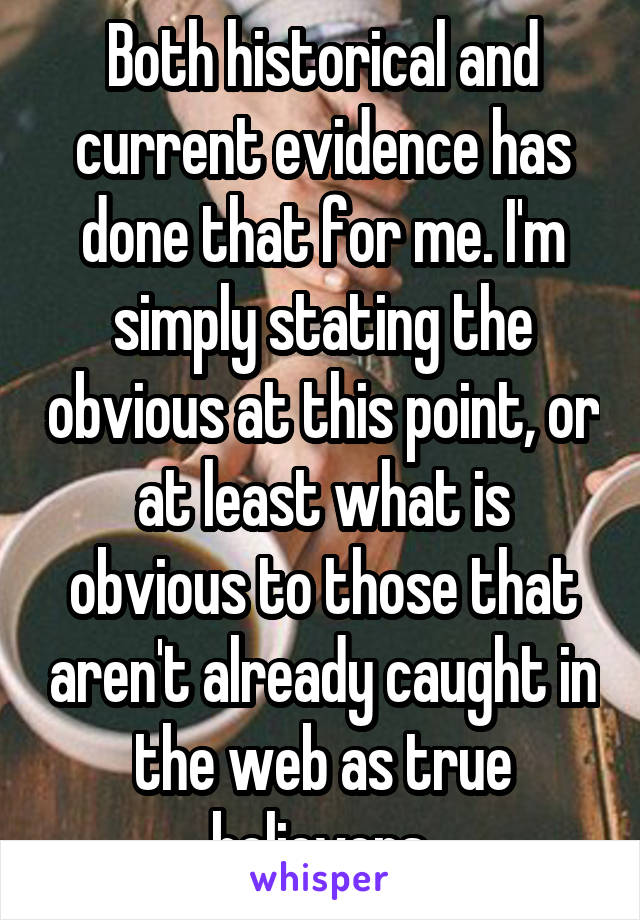 Both historical and current evidence has done that for me. I'm simply stating the obvious at this point, or at least what is obvious to those that aren't already caught in the web as true believers.