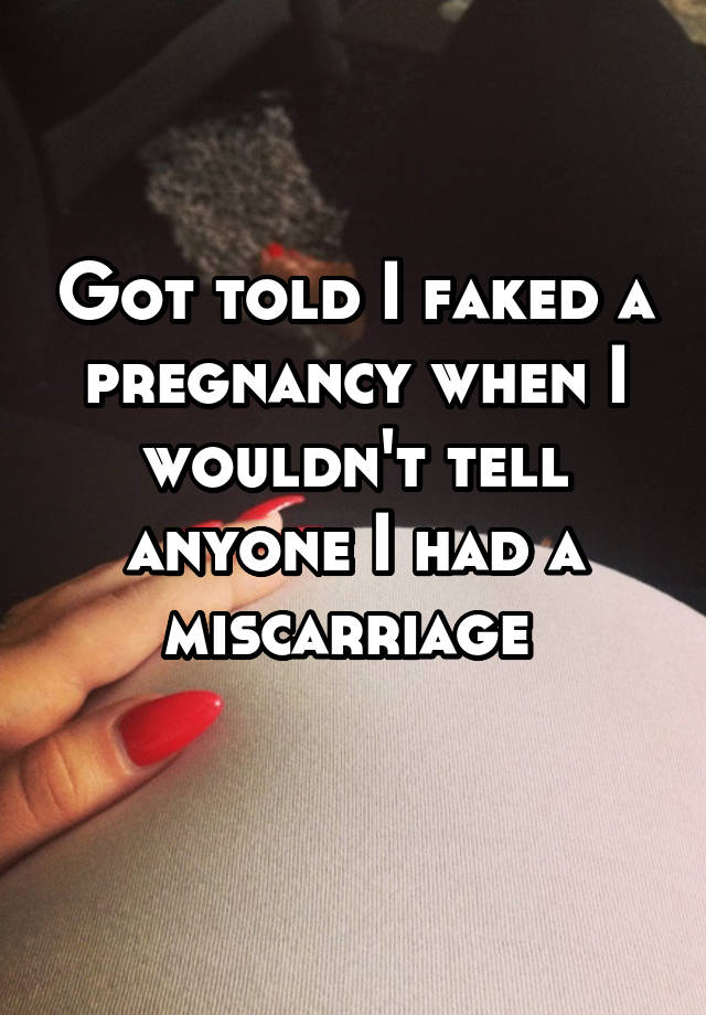 Got told I faked a pregnancy when I wouldn't tell anyone I had a miscarriage 
