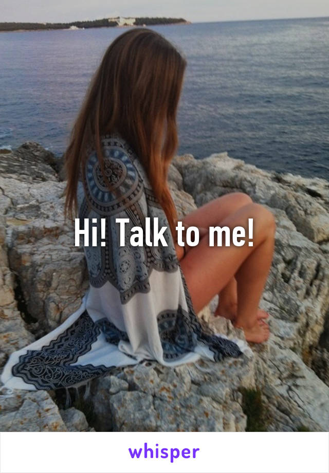 Hi! Talk to me!