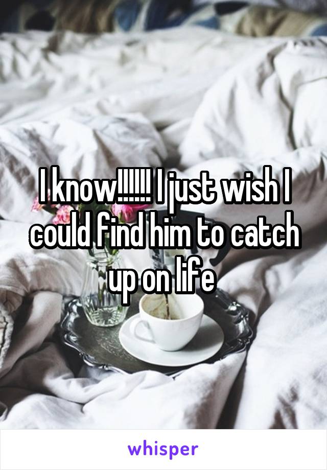 I know!!!!!! I just wish I could find him to catch up on life 